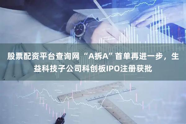 股票配资平台查询网 “A拆A”首单再进一步，生益科技子公司科创板IPO注册获批