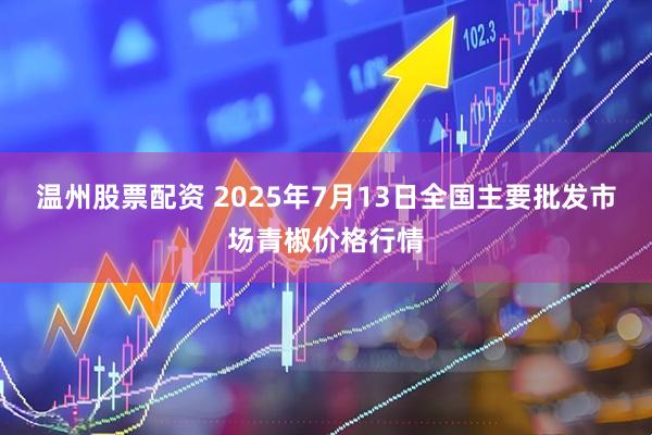 温州股票配资 2025年7月13日全国主要批发市场青椒价格行情