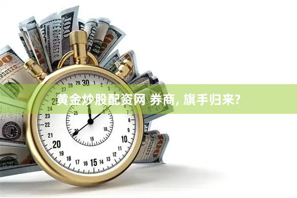 黄金炒股配资网 券商, 旗手归来?