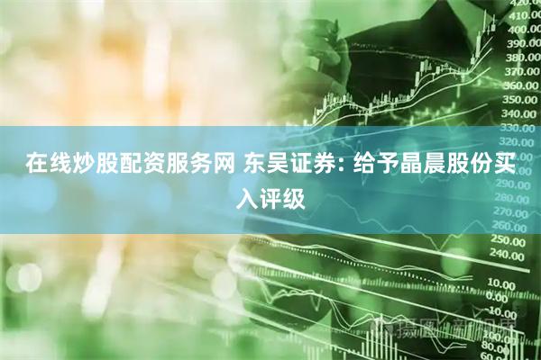 在线炒股配资服务网 东吴证券: 给予晶晨股份买入评级