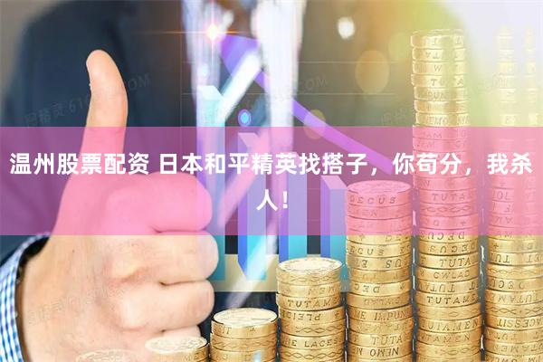 温州股票配资 日本和平精英找搭子，你苟分，我杀人！