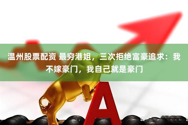 温州股票配资 最穷港姐，三次拒绝富豪追求：我不嫁豪门，我自己就是豪门