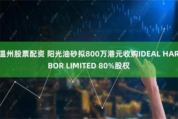 温州股票配资 阳光油砂拟800万港元收购IDEAL HARBOR LIMITED 80%股权